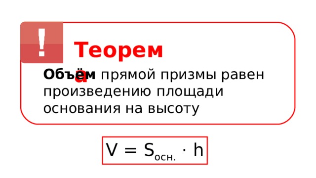 Теорема Объём прямой призмы равен произведению площади основания на высоту V = S осн. · h 