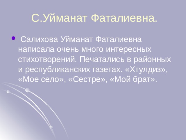  С.Уйманат Фаталиевна.  Салихова Уйманат Фаталиевна написала очень много интересных стихотворений. Печатались в районных и республиканских газетах. «Хтулдиз», «Мое село», «Сестре», «Мой брат». 
