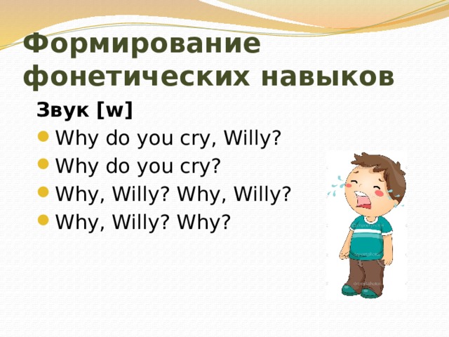 Формирование фонетических навыков Звук [w] Why do you cry, Willy? Why do you cry? Why, Willy? Why, Willy? Why, Willy? Why?  