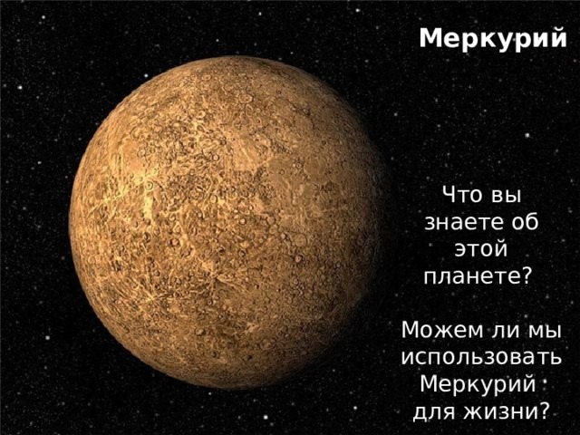 Меркурий Что вы знаете об этой планете? Можем ли мы использовать Меркурий для жизни? 