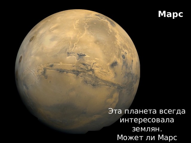 Марс Эта планета всегда интересовала землян. Может ли Марс стать  «планетой жизни» ? 