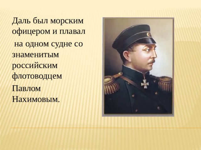 Даль был морским офицером и плавал  на одном судне со знаменитым российским флотоводцем Павлом Нахимовым. 