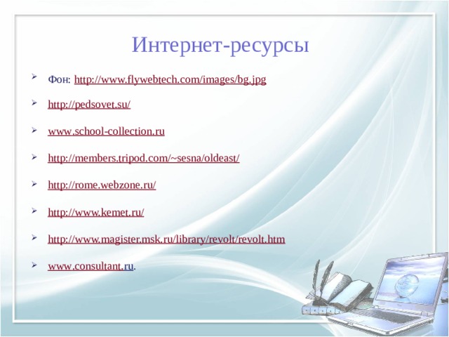 Интернет-ресурсы Фон: http://www.flywebtech.com/images/bg.jpg  http://pedsovet.su/ www . schoo l - collection . ru http://members.tripod.com/~sesna/oldeast/  http://rome.webzone.ru/  http://www.kemet.ru/  http://www.magister.msk.ru/library/revolt/revolt.htm  www . consultant . ru .   