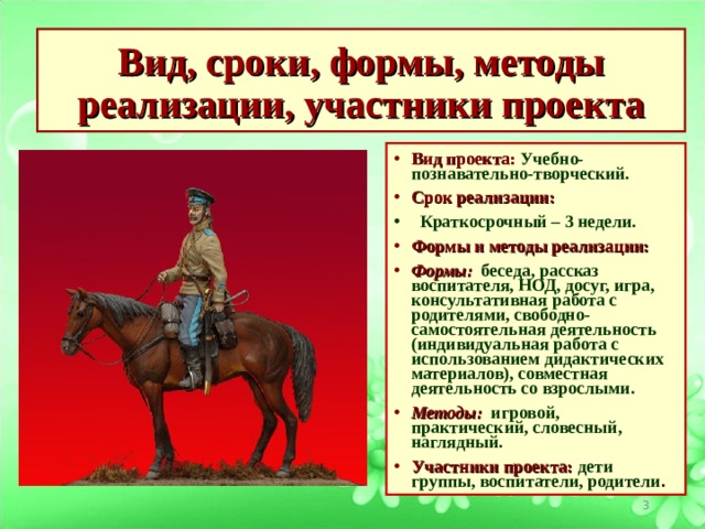 Вид, сроки, формы, методы реализации, участники проекта Вид проекта:  Учебно-познавательно-творческий. Срок реализации:   Краткосрочный – 3 недели. Формы и методы реализации: Формы:   беседа, рассказ воспитателя, НОД, досуг, игра, консультативная работа с родителями, свободно-самостоятельная деятельность (индивидуальная работа с использованием дидактических материалов), совместная деятельность со взрослыми. Методы:    игровой, практический, словесный, наглядный. Участники проекта:  дети группы, воспитатели, родители .  