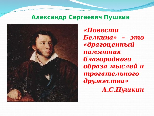 Александр Сергеевич Пушкин «Повести Белкина» – это «драгоценный памятник благородного образа мыслей и трогательного дружества» А.С.Пушкин 