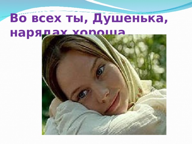 Во всех ты, Душенька, нарядах хороша 