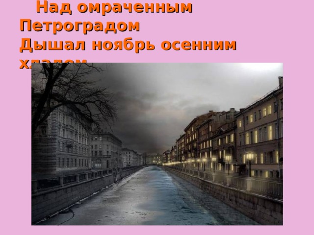     Над омраченным Петроградом  Дышал ноябрь осенним хладом. 