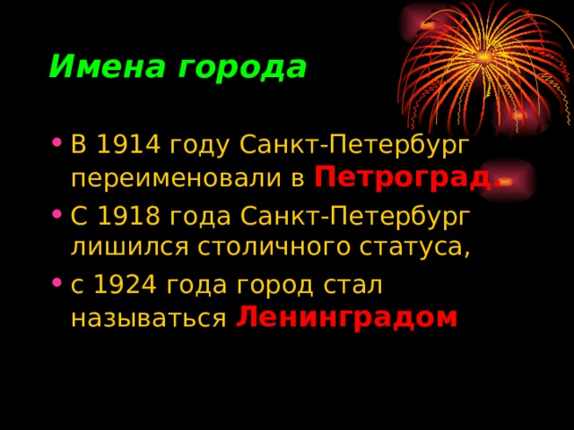 Имена города В 1914 году Санкт-Петербург переименовали в Петроград.  С 1918 года Санкт-Петербург лишился столичного статуса, с 1924 года город стал называться Ленинградом 