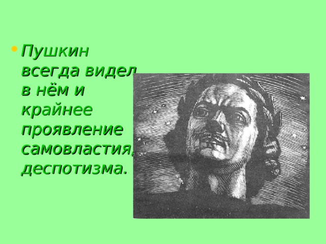 Пушкин всегда видел в нём и крайнее проявление  самовластия, деспотизма. 