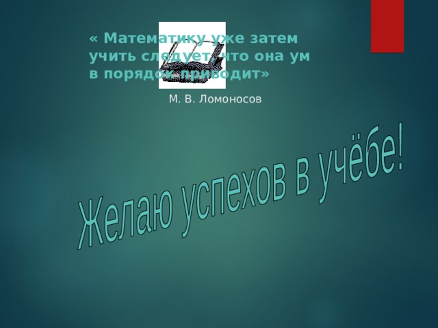 « Математику уже затем учить следует, что она ум в порядок приводит»  М. В. Ломоносов 