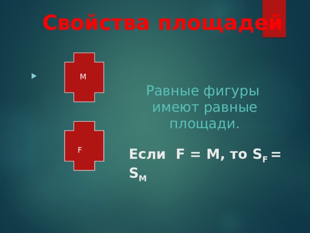 Свойства площадей М Равные фигуры имеют равные площади . F Если F = М, то S F = S M F 