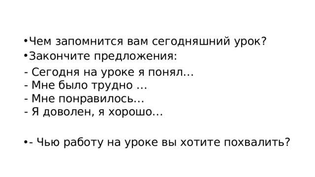 Чем запомнится вам сегодняшний урок? Закончите предложения: - Сегодня на уроке я понял…   - Мне было трудно …   - Мне понравилось…   - Я доволен, я хорошо… - Чью работу на уроке вы хотите похвалить?