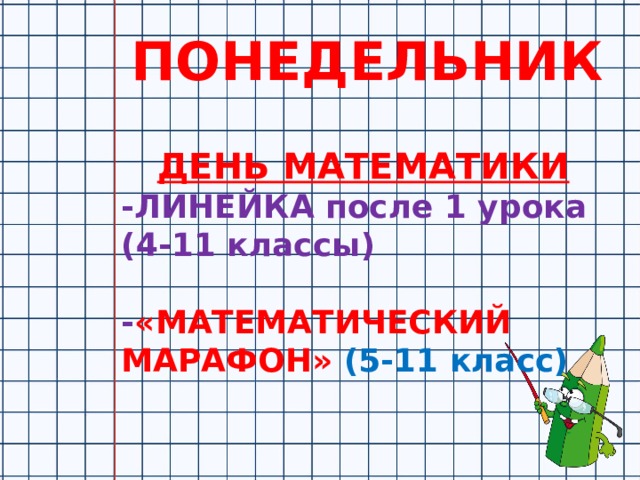 ПОНЕДЕЛЬНИК ДЕНЬ МАТЕМАТИКИ -ЛИНЕЙКА после 1 урока (4-11 классы)  - «МАТЕМАТИЧЕСКИЙ МАРАФОН» (5-11 класс) 