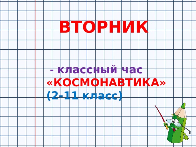 ВТОРНИК    - классный час «КОСМОНАВТИКА» (2-11 класс)   