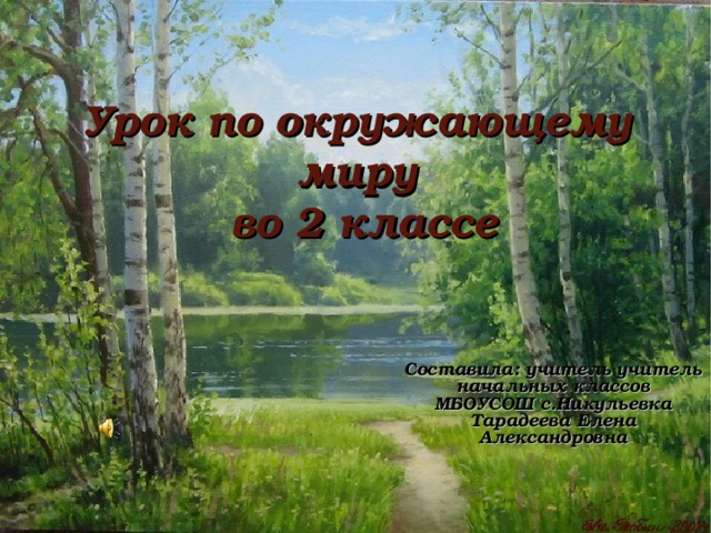 Урок по окружающему миру  во 2 классе Составила: учитель учитель начальных классов МБОУСОШ с.Никульевка Тарадеева Елена Александровна