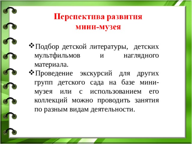 Подбор детской литературы, детских мультфильмов и наглядного материала. Проведение экскурсий для других групп детского сада на базе мини-музея или с использованием его коллекций можно проводить занятия по разным видам деятельности. 