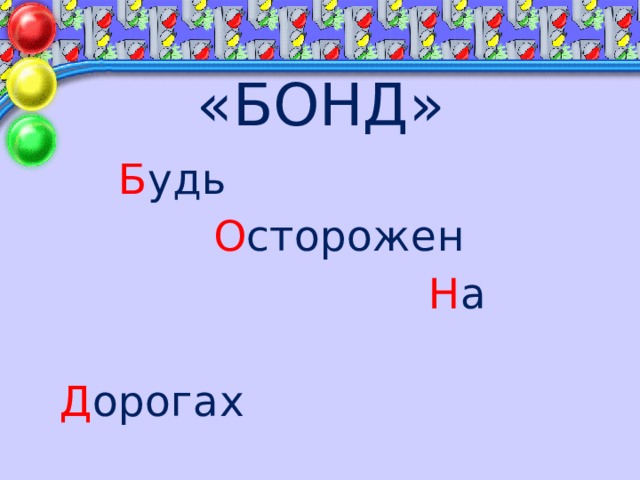  «БОНД»  Б удь  О сторожен  Н а  Д орогах 