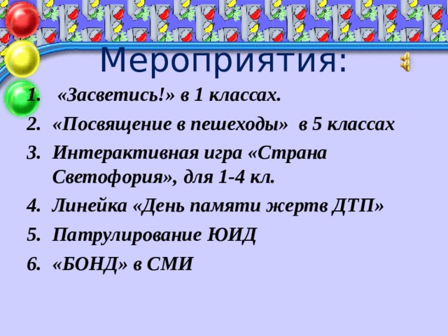  Мероприятия:  «Засветись!» в 1 классах. «Посвящение в пешеходы» в 5 классах Интерактивная игра «Страна Светофория», для 1-4 кл. Линейка «День памяти жертв ДТП» Патрулирование ЮИД «БОНД» в СМИ     