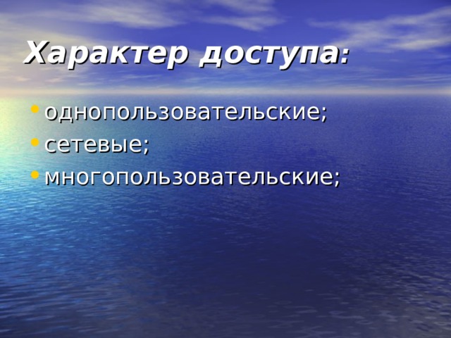 Характер доступа : однопользовательские; сетевые; многопользовательские;  