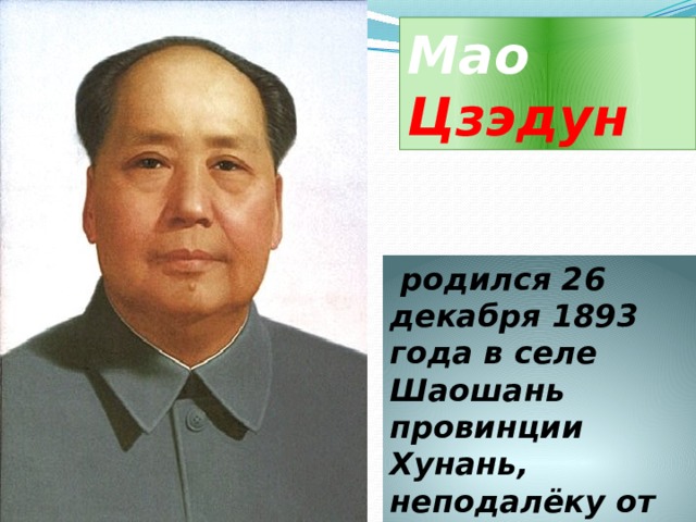 Мао Цзэдун  родился 26 декабря 1893 года в селе Шаошань провинции Хунань, неподалёку от столицы провинции, города Чанша. 