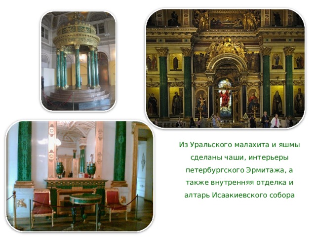 Из Уральского малахита и яшмы сделаны чаши, интерьеры петербургского Эрмитажа, а также внутренняя отделка и алтарь Исаакиевского собора 