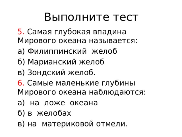 Выполните тест  Самая глубокая впадина Мирового океана называется: а) Филиппинский желоб б) Марианский желоб в) Зондский желоб. 6. Самые маленькие глубины Мирового океана наблюдаются: а) на ложе океана б) в желобах в) на материковой отмели. 