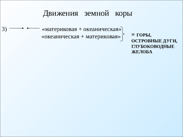 Движения земной коры  «материковая + океаническая» «океаническая + материковая» 3) = ГОРЫ, ОСТРОВНЫЕ ДУГИ, ГЛУБОКОВОДНЫЕ ЖЕЛОБА 