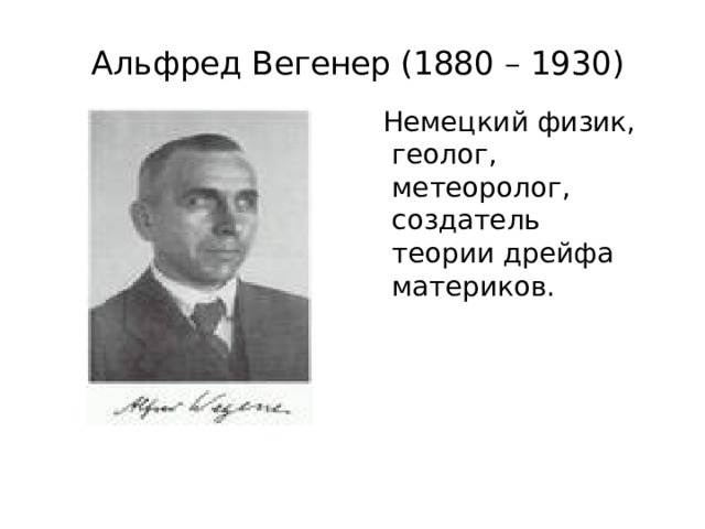  Альфред Вегенер (1880 – 1930)  Немецкий физик, геолог, метеоролог, создатель теории дрейфа материков.  