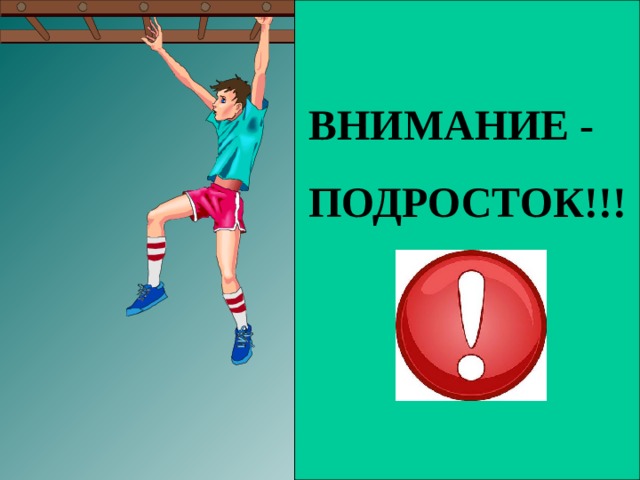   ВНИМАНИЕ - ПОДРОСТОК!!!     