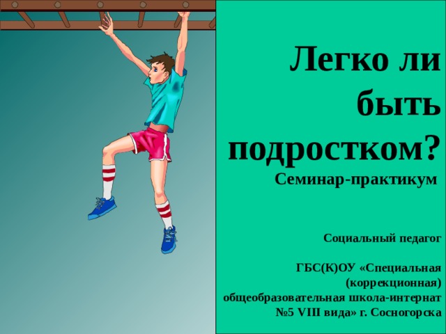   Легко ли быть подростком?  Семинар-практикум    Социальный педагог   ГБС(К)ОУ «Специальная (коррекционная) общеобразовательная школа-интернат №5 VIII вида» г. Сосногорска   Селиванова Людмила Владимировна    