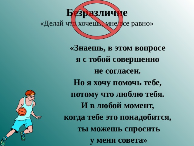 Безразличие  «Делай что хочешь, мне все равно» «Знаешь, в этом вопросе я с тобой совершенно не согласен. Но я хочу помочь тебе, потому что люблю тебя. И в любой момент, когда тебе это понадобится, ты можешь спросить у меня совета»  