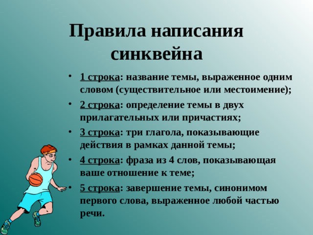 Правила написания синквейна 1 строка : название темы, выраженное одним словом (существительное или местоимение); 2 строка : определение темы в двух прилагательных или причастиях; 3 строка : три глагола, показывающие действия в рамках данной темы; 4 строка : фраза из 4 слов, показывающая ваше отношение к теме; 5 строка : завершение темы, синонимом первого слова, выраженное любой частью речи.  