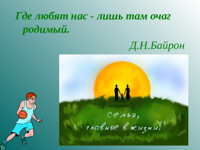 Где любят нас - лишь там очаг родимый. Д.Н.Байрон  