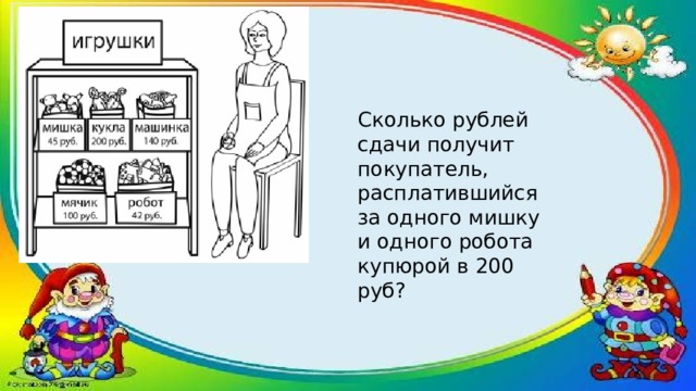 Сколько рублей сдачи получит покупатель, расплатившийся за одного мишку и одного робота купюрой в 200 руб? 