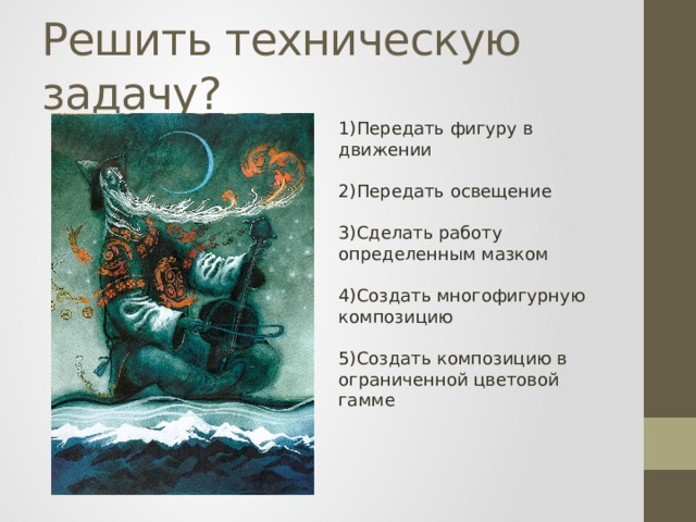 Решить техническую задачу? 1)Передать фигуру в движении 2)Передать освещение 3)Сделать работу определенным мазком 4)Создать многофигурную композицию 5)Создать композицию в ограниченной цветовой гамме 