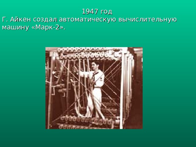 1947 год Г. Айкен создал автоматическую вычислительную машину «Марк-2». 