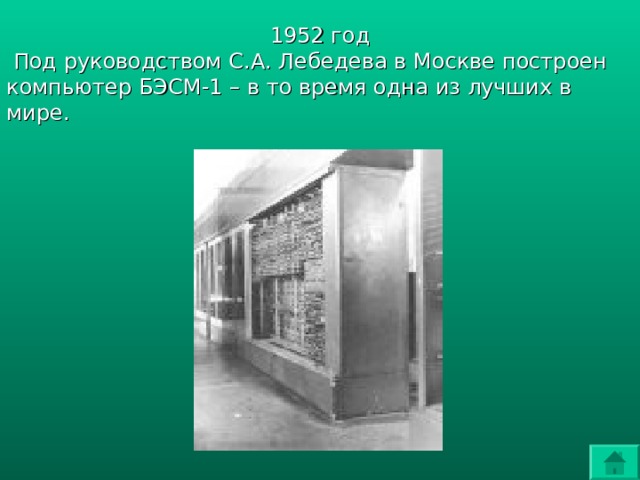 1952 год  Под руководством С.А. Лебедева в Москве построен компьютер БЭСМ-1 – в то время одна из лучших в мире. 