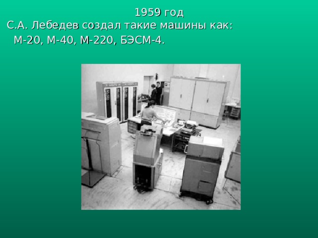 1959 год  С.А. Лебедев создал такие машины как: М-20, М-40, М-220, БЭСМ-4. 