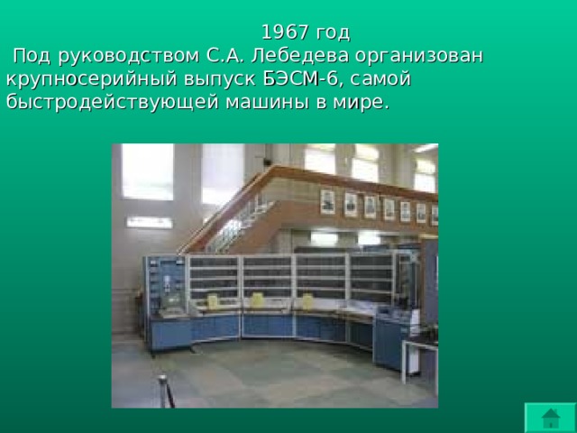 1967 год  Под руководством С.А. Лебедева организован крупносерийный выпуск БЭСМ-6, самой быстродействующей машины в мире. 