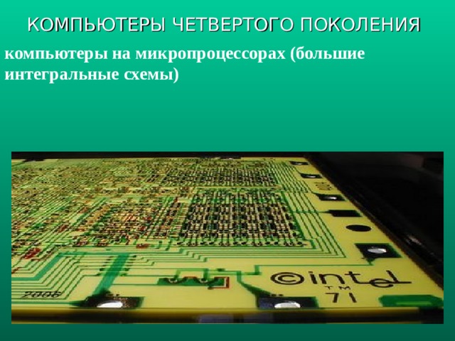 КОМПЬЮТЕРЫ ЧЕТВЕРТОГО ПОКОЛЕНИЯ компьютеры на микропроцессорах (большие интегральные схемы)  
