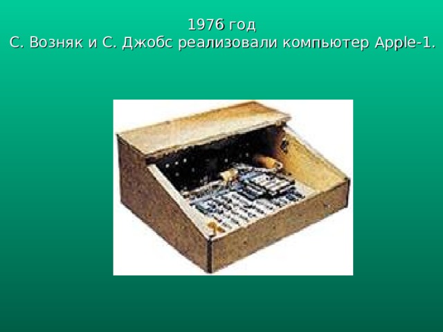 1976 год  С. Возняк и С. Джобс реализовали компьютер Apple-1 . 