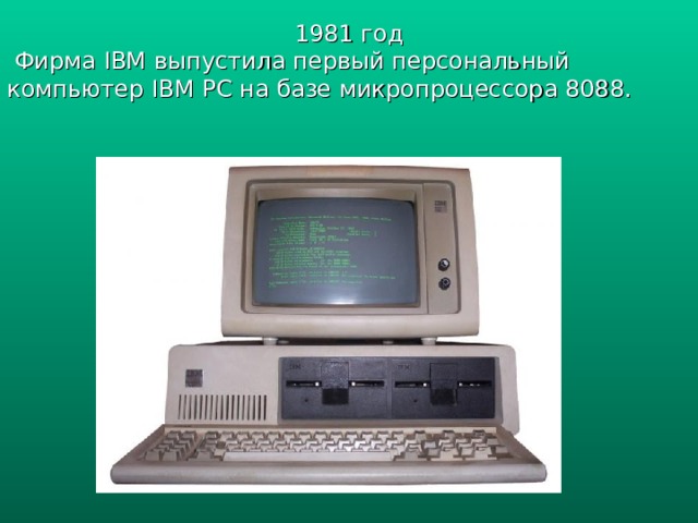 1981 год  Фирма IBM выпустила первый персональный компьютер IBM PC на базе микропроцессора 8088. 