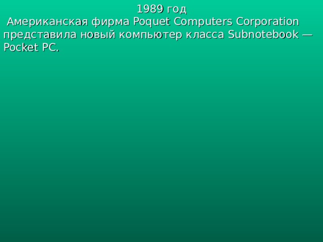 1989 год  Американская фирма Poquet Computers Corporation представила новый компьютер класса Subnotebook — Pocket PC. 