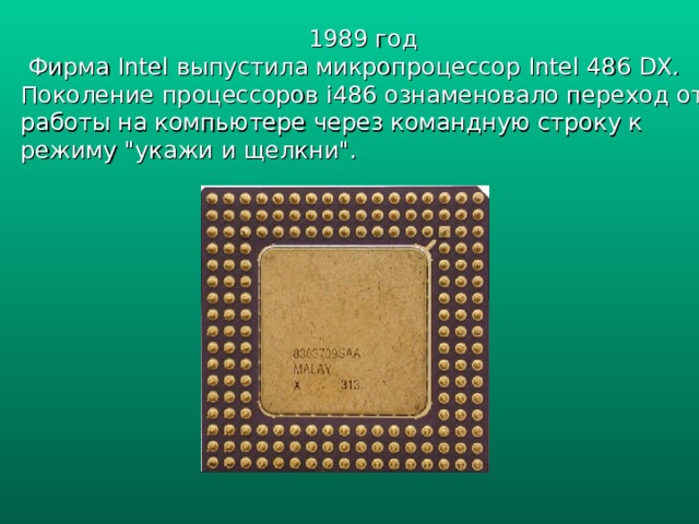 1989 год  Фирма Intel выпустила микропроцессор Intel 486 DX. Поколение процессоров i486 ознаменовало переход от работы на компьютере через командную строку к режиму 