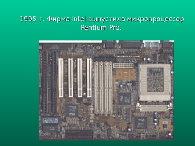 1995  г. Фирма Intel выпустила микропроцессор Pentium Pro. 