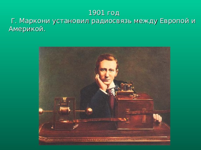 1901 год  Г. Маркони установил радиосвязь между Европой и Америкой . 