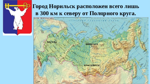 Город Норильск расположен всего лишь  в 300 км к северу от Полярного круга. 