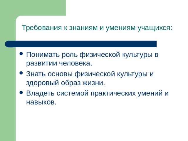 Требования к знаниям и умениям учащихся: Понимать роль физической культуры в развитии человека. Знать основы физической культуры и здоровый образ жизни. Владеть системой практических умений и навыков.  