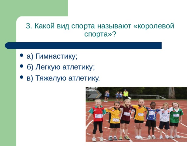 3. Какой вид спорта называют «королевой спорта»? а) Гимнастику; б) Легкую атлетику; в) Тяжелую атлетику. 