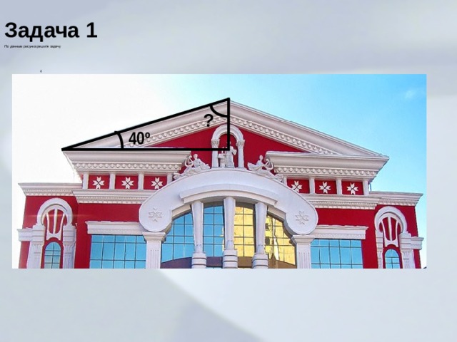 Задача 1 По данным рисунка решите задачу  4 ? 40 º 